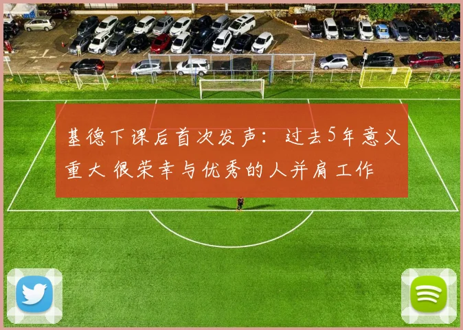 基德下课后首次发声：过去5年意义重大 很荣幸与优秀的人并肩工作