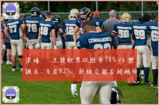梁靖崑_王楚钦男双胜率78% vs 樊振东_马龙82%，新组合能否超越传奇